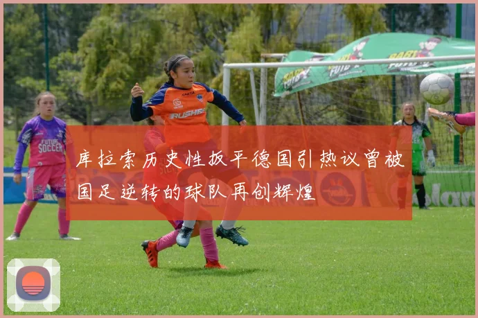 库拉索历史性扳平德国引热议曾被国足逆转的球队再创辉煌