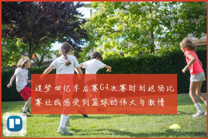 追梦回忆季后赛G4决赛时刻这场比赛让我感受到篮球的伟大与激情
