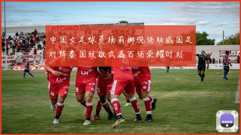 中国女足球员杨莉娜现场助威国足对阵泰国致敬武磊百场荣耀时刻