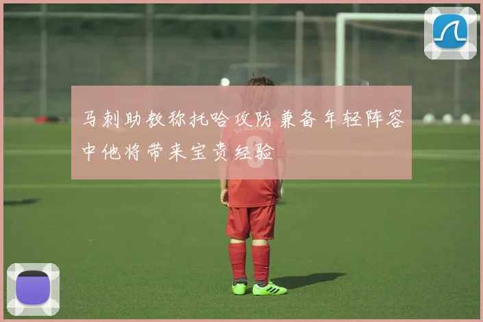 马刺助教称托哈攻防兼备年轻阵容中他将带来宝贵经验