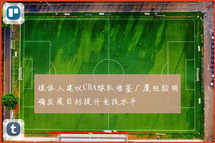 媒体人建议CBA球队借鉴广厦经验明确发展目标提升竞技水平