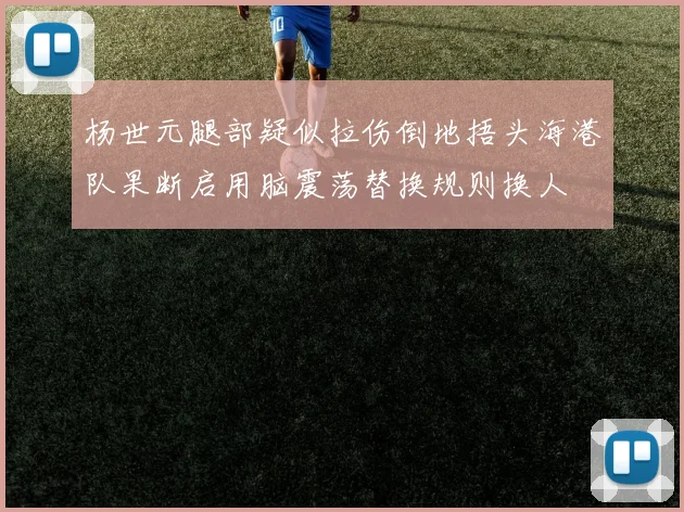 杨世元腿部疑似拉伤倒地捂头海港队果断启用脑震荡替换规则换人