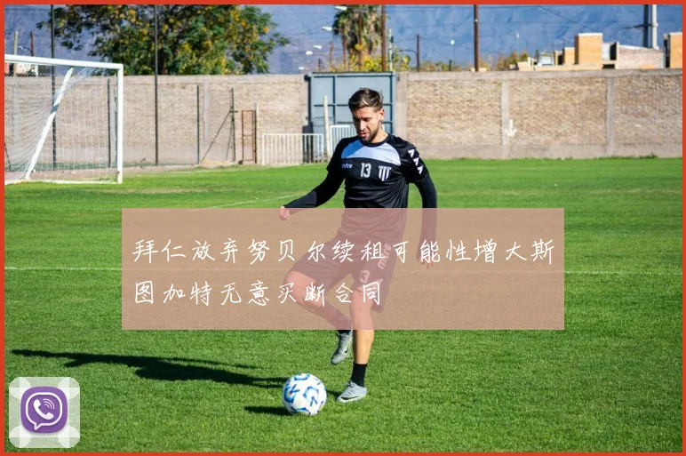 拜仁放弃努贝尔续租可能性增大斯图加特无意买断合同