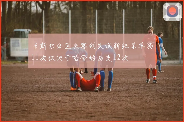 卡斯尔分区决赛创失误新纪录单场11次仅次于哈登的历史12次