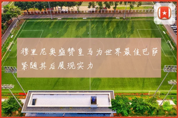 穆里尼奥盛赞皇马为世界最佳巴萨紧随其后展现实力