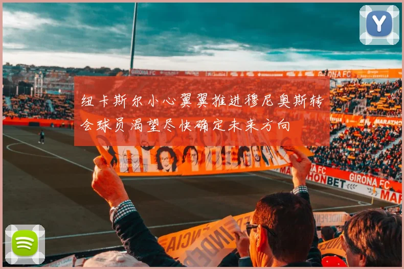 纽卡斯尔小心翼翼推进穆尼奥斯转会球员渴望尽快确定未来方向