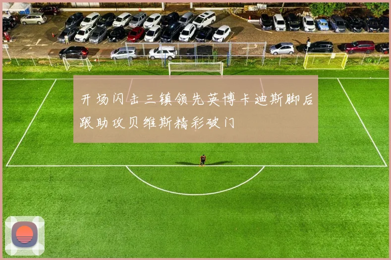 开场闪击三镇领先英博卡迪斯脚后跟助攻贝维斯精彩破门