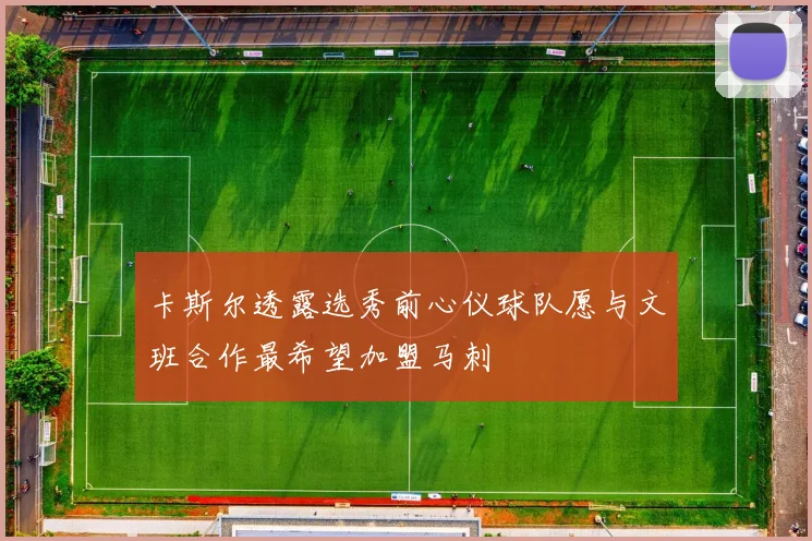 卡斯尔透露选秀前心仪球队愿与文班合作最希望加盟马刺