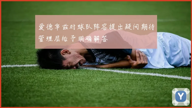 爱德华兹对球队阵容提出疑问期待管理层给予明确解答