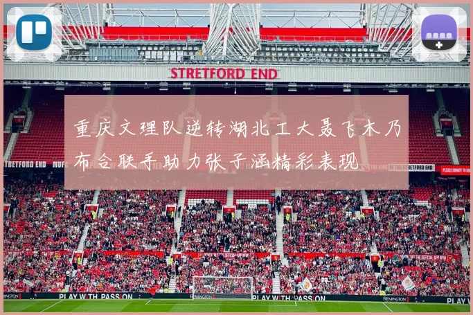 重庆文理队逆转湖北工大聂飞木乃布合联手助力张子涵精彩表现