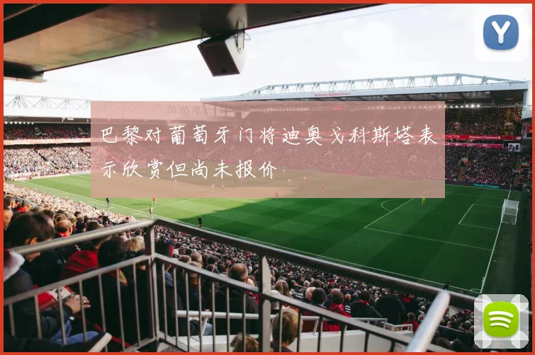 巴黎对葡萄牙门将迪奥戈科斯塔表示欣赏但尚未报价
